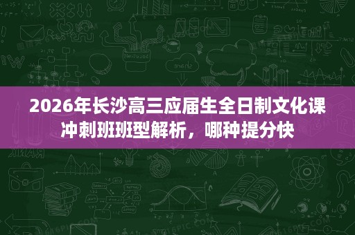 2026年长沙高三应届生全日制文化课冲刺班班型解析,哪种提分快 2026年长沙高三应届生全日制文化课冲刺班班型解析,哪种提分快