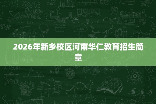 2026年新乡校区河南华仁教育招生简章
