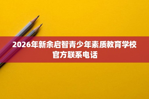 2026年新余启智青少年素质教育学校官方联系电话