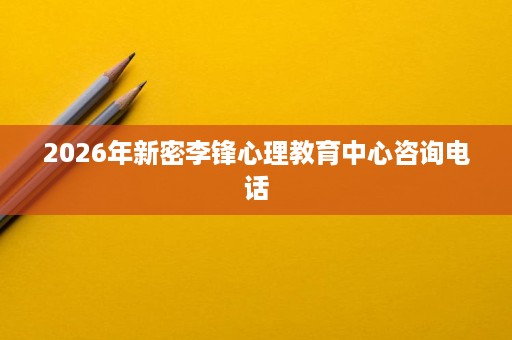 2026年新密李锋心理教育中心咨询电话 2026年新密李锋心理教育中心咨询电话