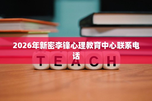 2026年新密李锋心理教育中心联系电话 2026年新密李锋心理教育中心联系电话