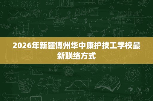 2026年新疆博州华中康护技工学校最新联络方式