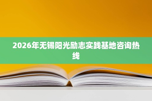 2026年无锡阳光励志实践基地咨询热线