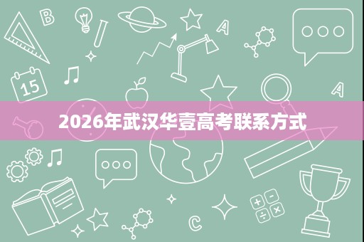 2026年武汉华壹高考联系方式 2026年武汉华壹高考联系方式