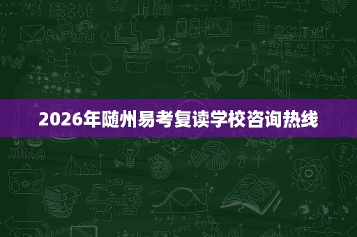 2026年随州易考复读学校咨询热线