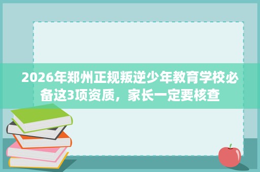 2026年郑州正规叛逆少年教育学校必备这3项资质，家长一定要核查