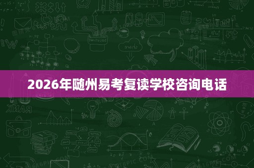 2026年随州易考复读学校咨询电话