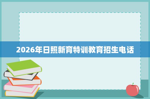 2026年日照新育特训教育招生电话