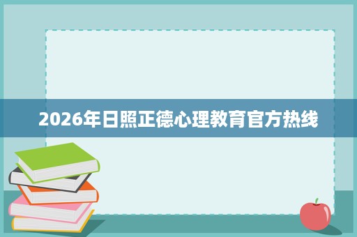 2026年日照正德心理教育官方热线