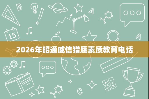 2026年昭通威信猎鹰素质教育电话 2026年昭通威信猎鹰素质教育电话