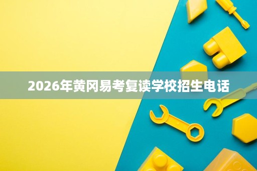 2026年黄冈易考复读学校招生电话 2026年黄冈易考复读学校招生电话