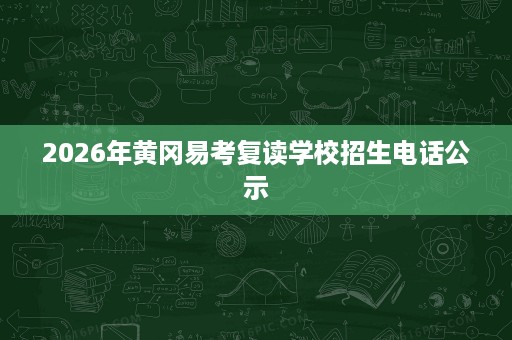 2026年黄冈易考复读学校招生电话公示