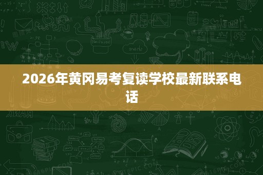 2026年黄冈易考复读学校最新联系电话 2026年黄冈易考复读学校最新联系电话