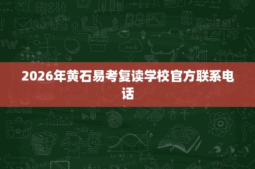 2026年黄石易考复读学校官方联系电话