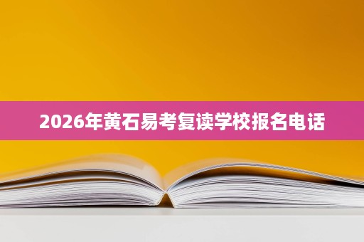 2026年黄石易考复读学校报名电话