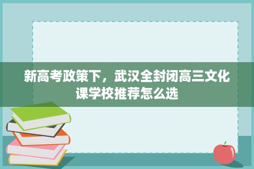 新高考政策下，武汉全封闭高三文化课学校推荐怎么选