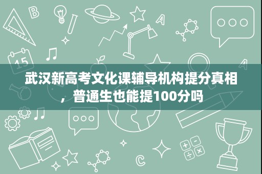 武汉新高考文化课辅导机构提分真相，普通生也能提100分吗