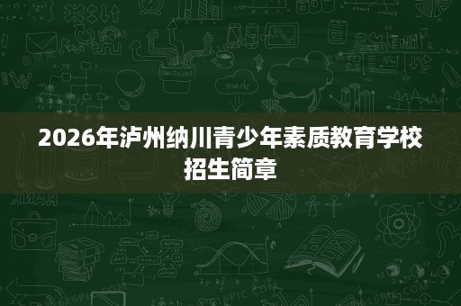 2026年泸州纳川青少年素质教育学校招生简章