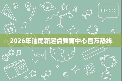 2026年汕尾新起点教育中心官方热线