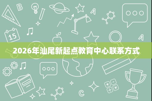2026年汕尾新起点教育中心联系方式