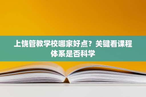 上饶管教学校哪家好点?关键看课程体系是否科学 上饶管教学校哪家好点?关键看课程体系是否科学