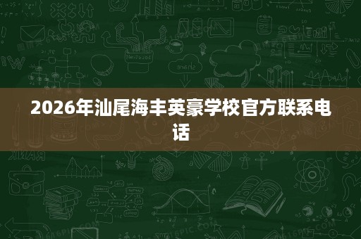 2026年汕尾海丰英豪学校官方联系电话