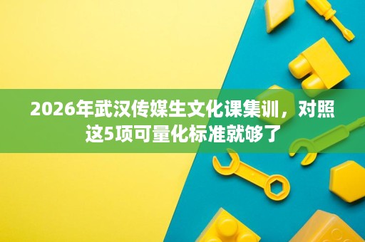 2026年武汉传媒生文化课集训,对照这5项可量化标准就够了 2026年武汉传媒生文化课集训,对照这5项可量化标准就够了