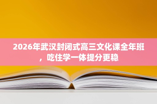 2026年武汉封闭式高三文化课全年班,吃住学一体提分更稳 2026年武汉封闭式高三文化课全年班,吃住学一体提分更稳