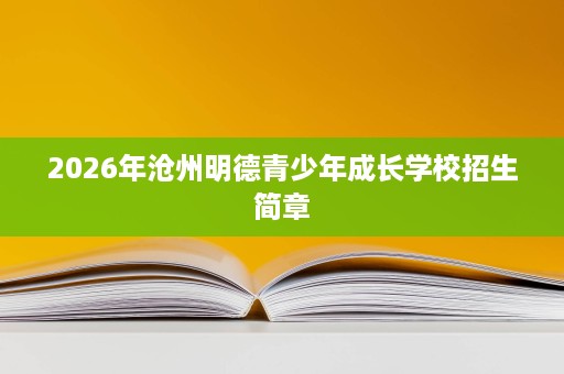 2026年沧州明德青少年成长学校招生简章 2026年沧州明德青少年成长学校招生简章