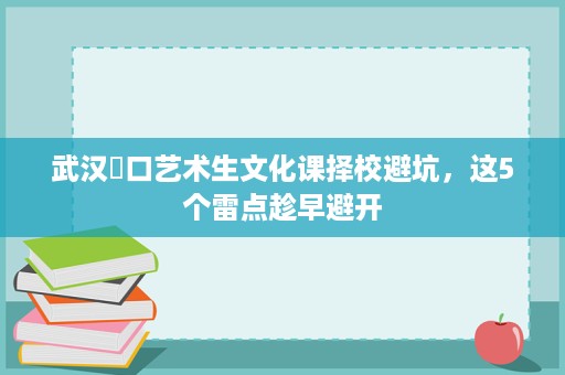 武汉硚口艺术生文化课择校避坑,这5个雷点趁早避开 武汉硚口艺术生文化课择校避坑,这5个雷点趁早避开