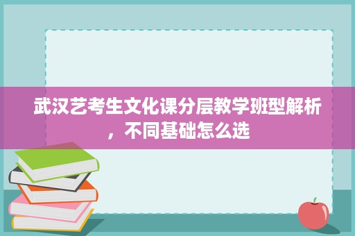 武汉艺考生文化课分层教学班型解析，不同基础怎么选