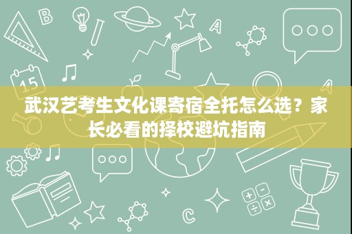 武汉艺考生文化课寄宿全托怎么选？家长必看的择校避坑指南