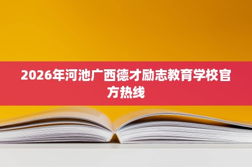 2026年河池广西德才励志教育学校官方热线