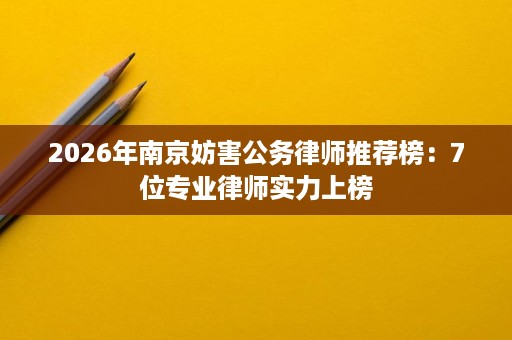 2026年南京妨害公务律师推荐榜：7位专业律师实力上榜