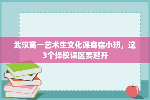 武汉高一艺术生文化课寄宿小班,这3个择校误区要避开 武汉高一艺术生文化课寄宿小班,这3个择校误区要避开