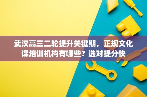 武汉高三二轮提升关键期,正规文化课培训机构有哪些?选对提分快 武汉高三二轮提升关键期,正规文化课培训机构有哪些?选对提分快