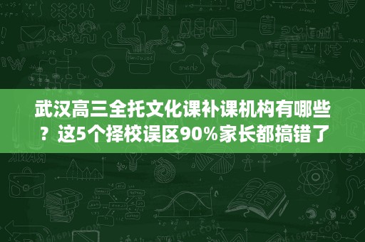 武汉高三全托文化课补课机构有哪些?这5个择校误区90%家长都搞错了 武汉高三全托文化课补课机构有哪些?这5个择校误区90%家长都搞错了