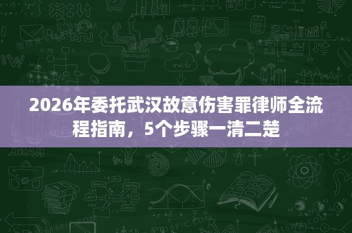 2026年委托武汉故意伤害罪律师全流程指南，5个步骤一清二楚