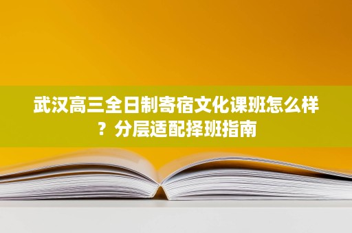 武汉高三全日制寄宿文化课班怎么样？分层适配择班指南