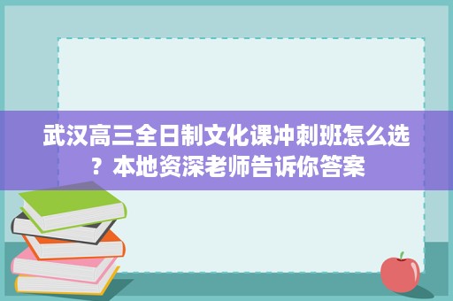 武汉高三全日制文化课冲刺班怎么选?本地资深老师告诉你答案 武汉高三全日制文化课冲刺班怎么选?本地资深老师告诉你答案