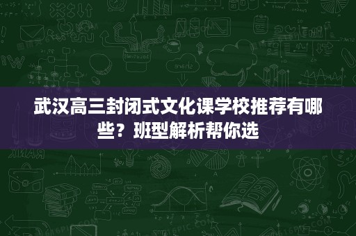 武汉高三封闭式文化课学校推荐有哪些?班型解析帮你选 武汉高三封闭式文化课学校推荐有哪些?班型解析帮你选