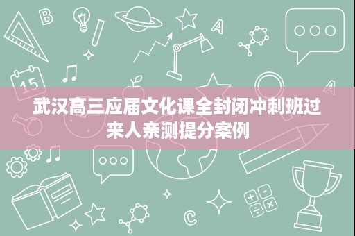 武汉高三应届文化课全封闭冲刺班过来人亲测提分案例 武汉高三应届文化课全封闭冲刺班过来人亲测提分案例