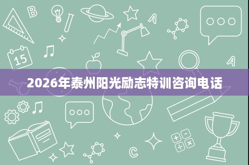 2026年泰州阳光励志特训咨询电话 2026年泰州阳光励志特训咨询电话
