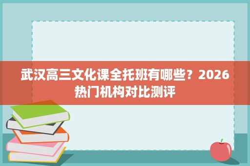 武汉高三文化课全托班有哪些？2026热门机构对比测评