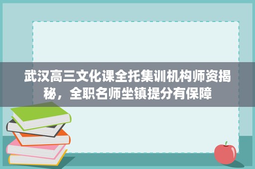武汉高三文化课全托集训机构师资揭秘,全职名师坐镇提分有保障 武汉高三文化课全托集训机构师资揭秘,全职名师坐镇提分有保障