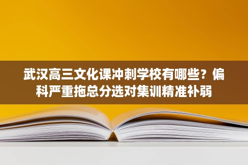 武汉高三文化课冲刺学校有哪些？偏科严重拖总分选对集训精准补弱