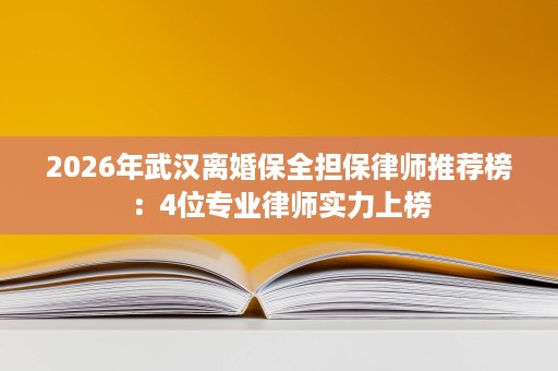 2026年武汉离婚保全担保律师推荐榜:4位专业律师实力上榜 2026年武汉离婚保全担保律师推荐榜:4位专业律师实力上榜