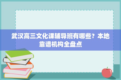 武汉高三文化课辅导班有哪些?本地靠谱机构全盘点 武汉高三文化课辅导班有哪些?本地靠谱机构全盘点