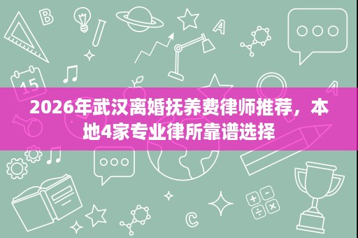 2026年武汉离婚抚养费律师推荐,本地4家专业律所靠谱选择 2026年武汉离婚抚养费律师推荐,本地4家专业律所靠谱选择