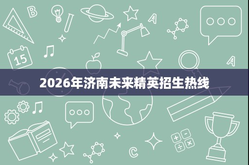 2026年济南未来精英招生热线